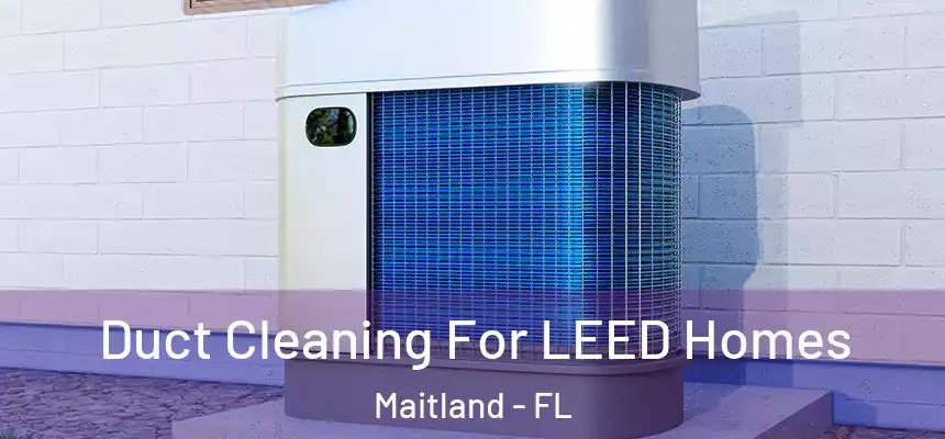 Duct Cleaning For LEED Homes Maitland - FL