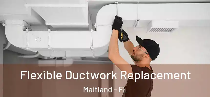 Flexible Ductwork Replacement Maitland - FL