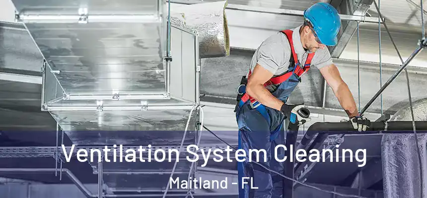 Ventilation System Cleaning Maitland - FL